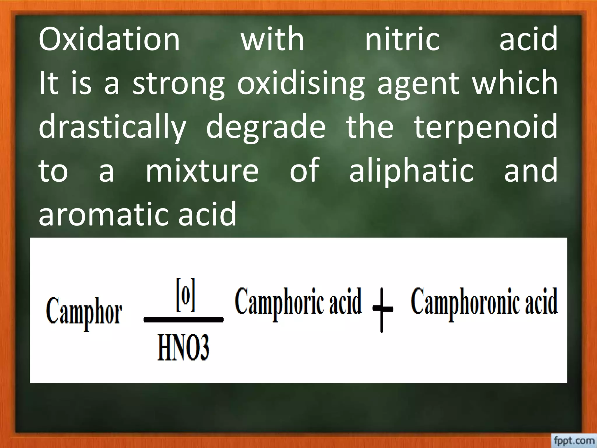 Oxidation with nitric acid
It is a strong oxidising agent which
drastically degrade the terpenoid
to a mixture of aliphatic and
aromatic acid
 