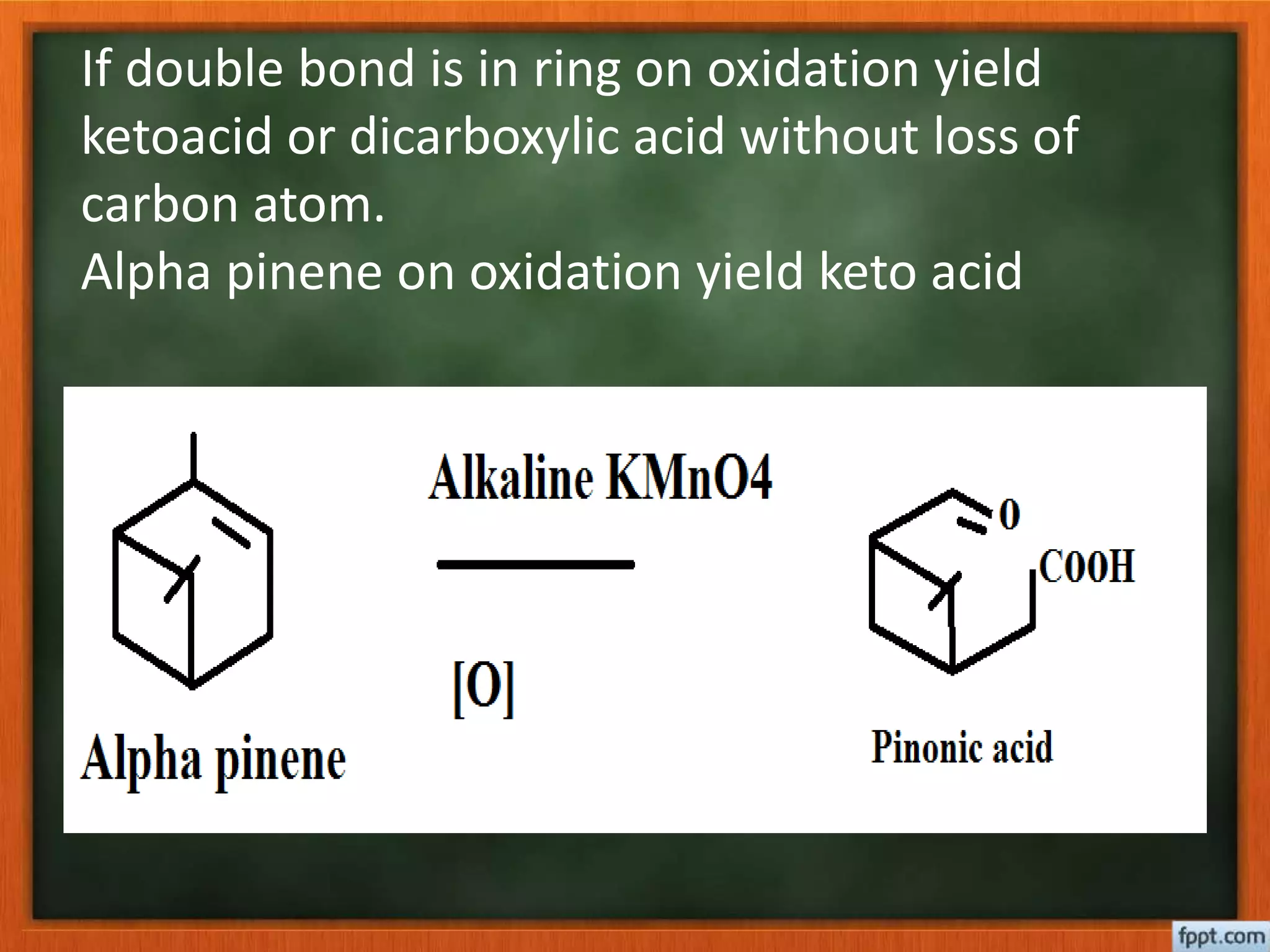 If double bond is in ring on oxidation yield
ketoacid or dicarboxylic acid without loss of
carbon atom.
Alpha pinene on oxidation yield keto acid
 