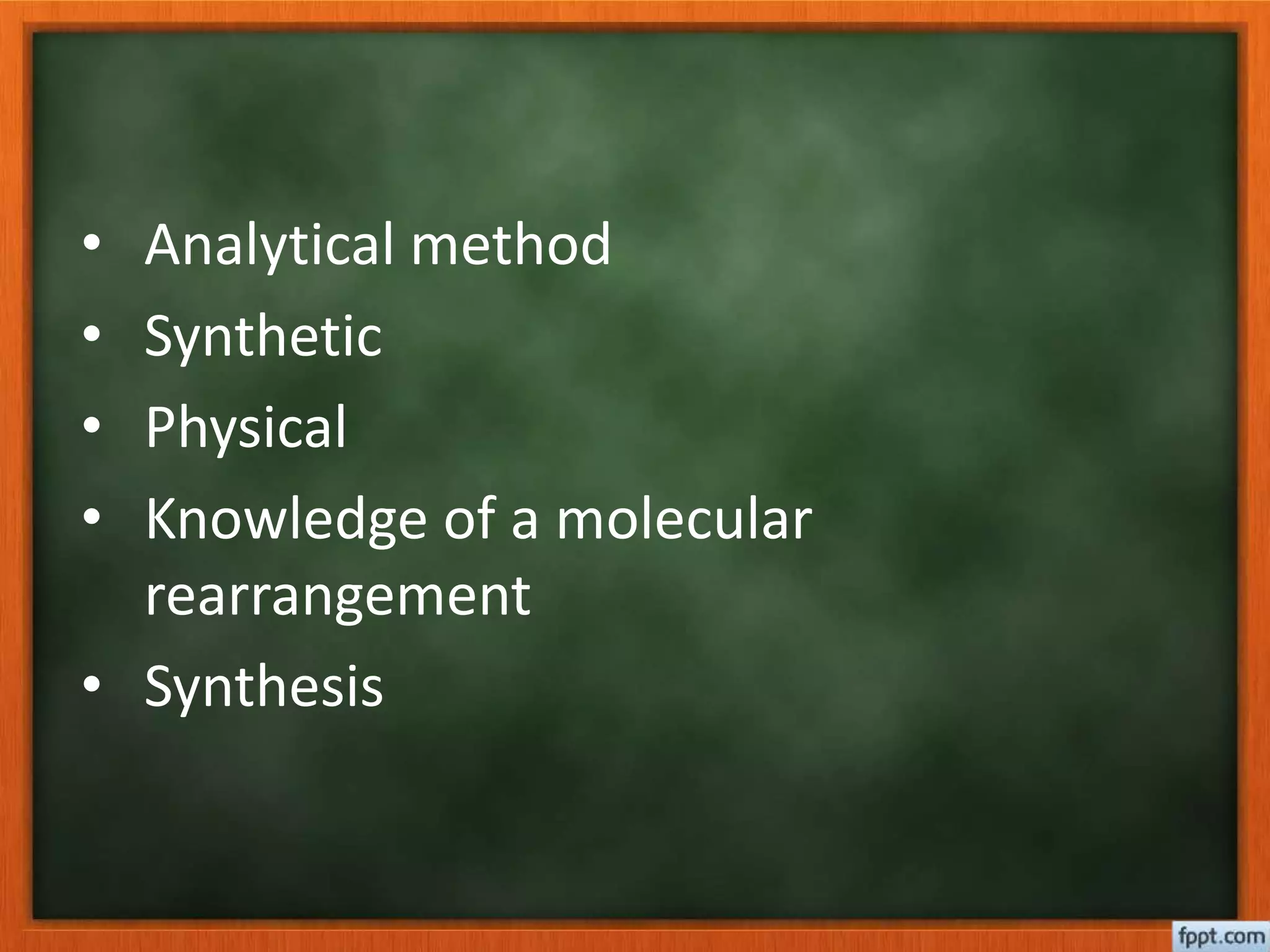 • Analytical method
• Synthetic
• Physical
• Knowledge of a molecular
rearrangement
• Synthesis
 