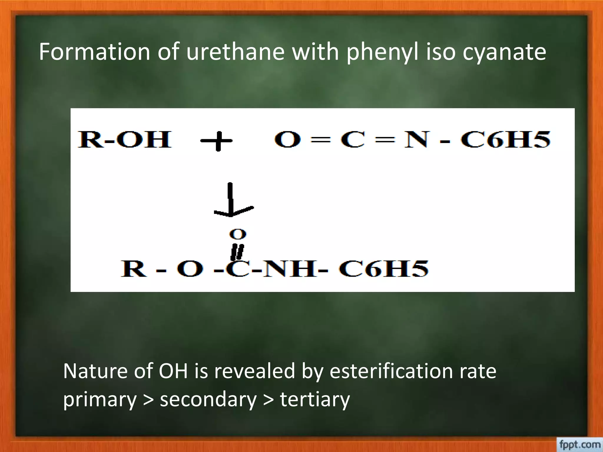Formation of urethane with phenyl iso cyanate
Nature of OH is revealed by esterification rate
primary > secondary > tertiary
 