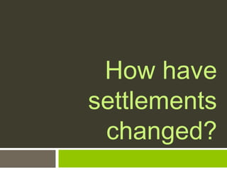 How have
settlements
changed?
 