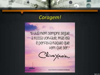 Coragem!
 