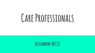 CareProfessionals
AssignmentM2,D2
 