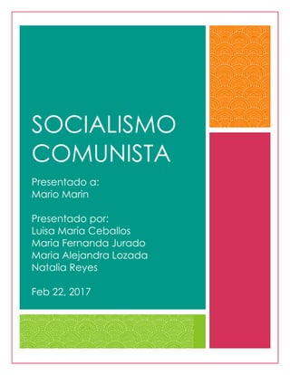 SOCIALISMO
COMUNISTA
Presentado a:
Mario Marin
Presentado por:
Luisa María Ceballos
Maria Fernanda Jurado
Maria Alejandra Lozada
Natalia Reyes
Feb 22, 2017
 