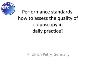 Performance standards-
how to assess the quality of
colposcopy in
daily practice?
K. Ulrich Petry, Germany
 