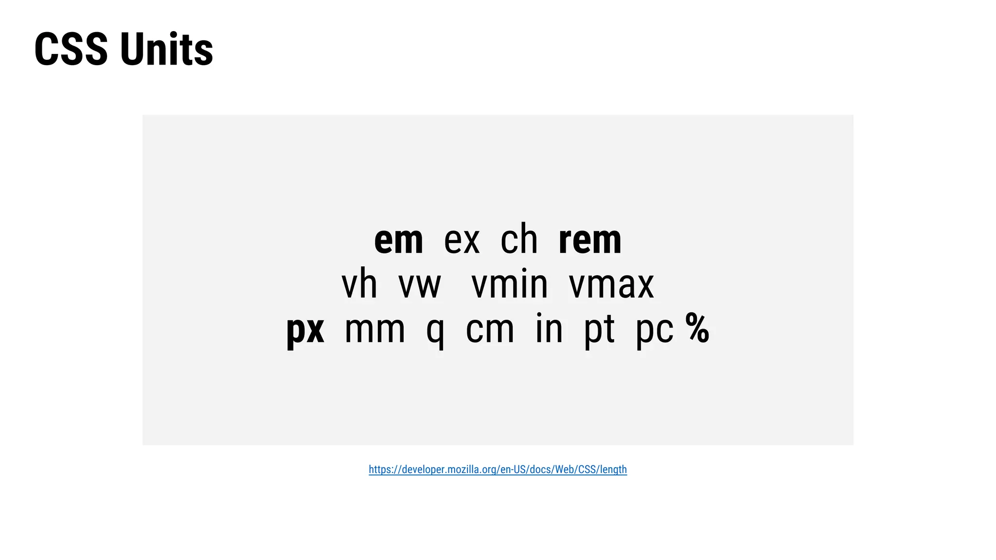 CSS Units
https://developer.mozilla.org/en-US/docs/Web/CSS/length
em ex ch rem
vh vw vmin vmax
px mm q cm in pt pc %
 