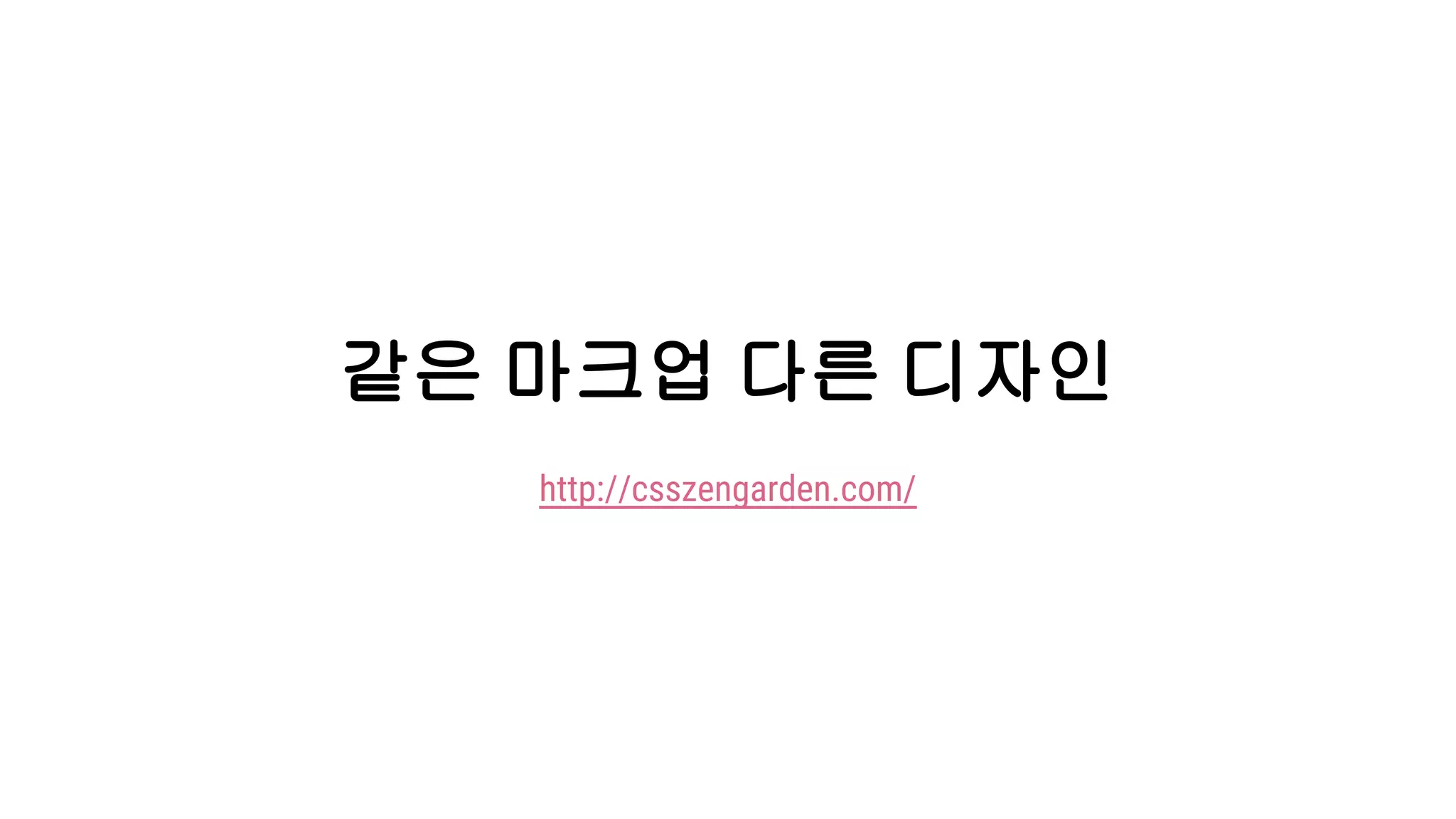 같은 마크업 다른 디자인
http://csszengarden.com/
 