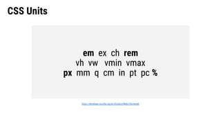 CSS Units
https://developer.mozilla.org/en-US/docs/Web/CSS/length
em ex ch rem
vh vw vmin vmax
px mm q cm in pt pc %
 