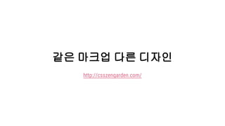 같은 마크업 다른 디자인
http://csszengarden.com/
 