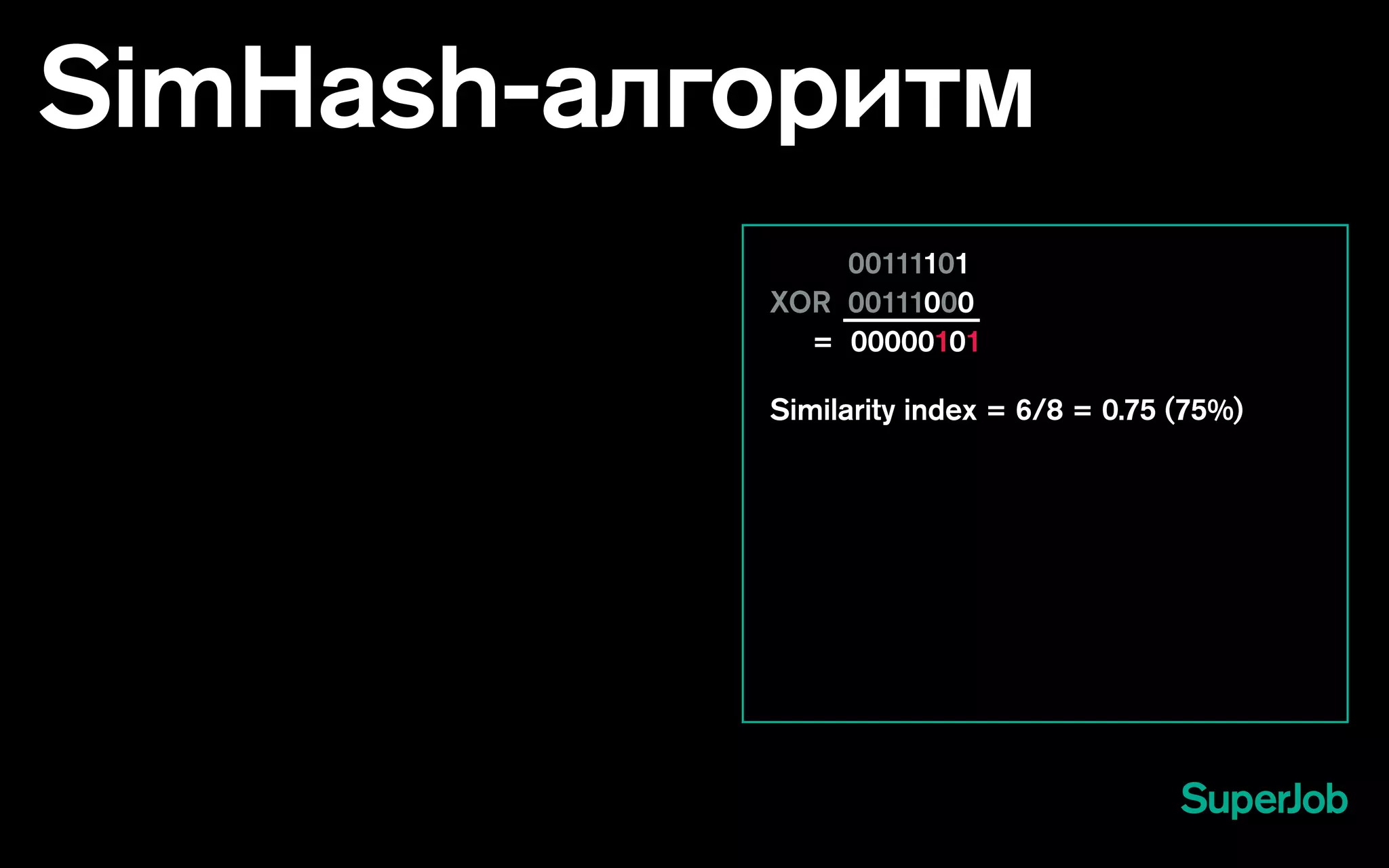 SimHash-алгоритм
		00111101
XOR 00111000
= 00000101
Similarity index = 6/8 = 0.75 (75%)
 