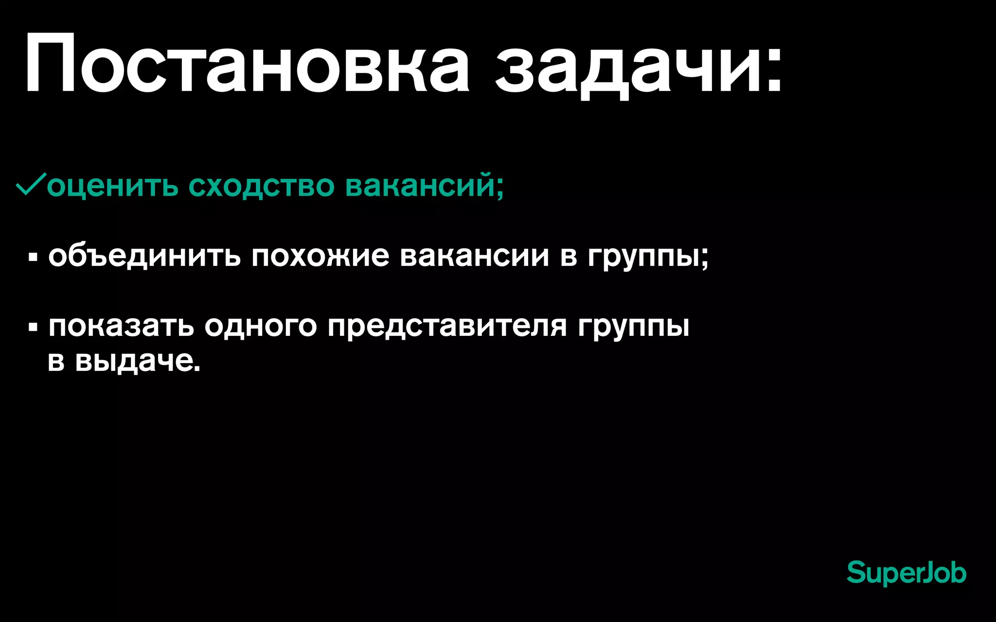 Постановка задачи:
оценить сходство вакансий;
• объединить похожие вакансии в группы;
• показать одного представителя группы
в выдаче.
 