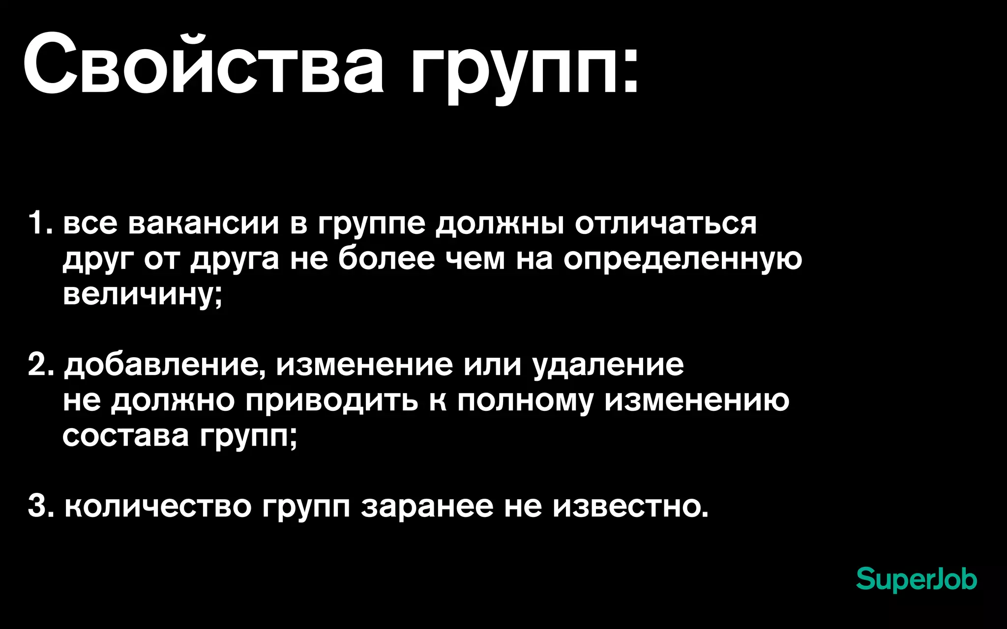 Свойства групп:
1. все вакансии в группе должны отличаться
друг от друга не более чем на определенную
величину;
2. добавление, изменение или удаление
не должно приводить к полному изменению
состава групп;
3. количество групп заранее не известно.
 