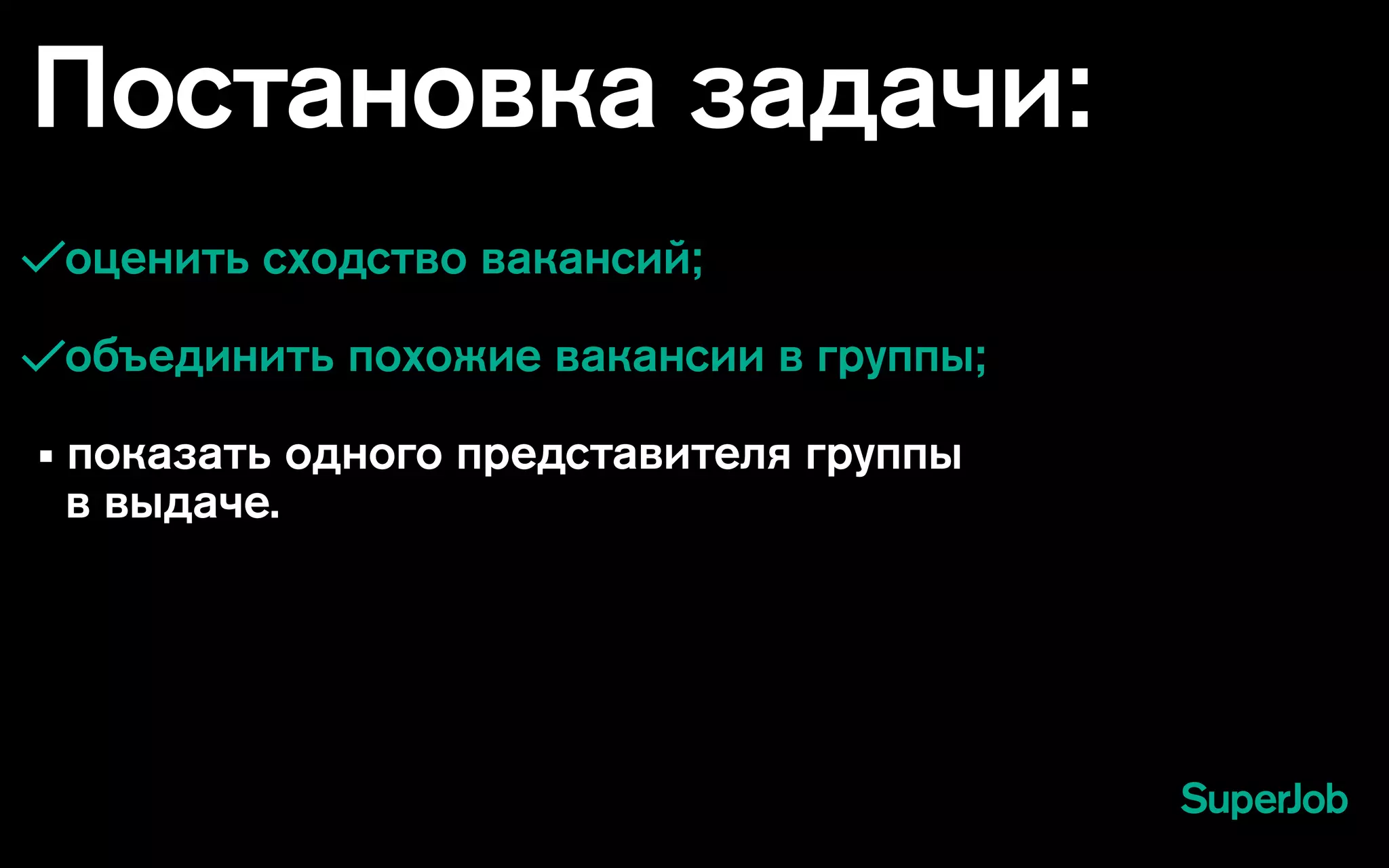 Постановка задачи:
оценить сходство вакансий;
объединить похожие вакансии в группы;
• показать одного представителя группы
в выдаче.
 