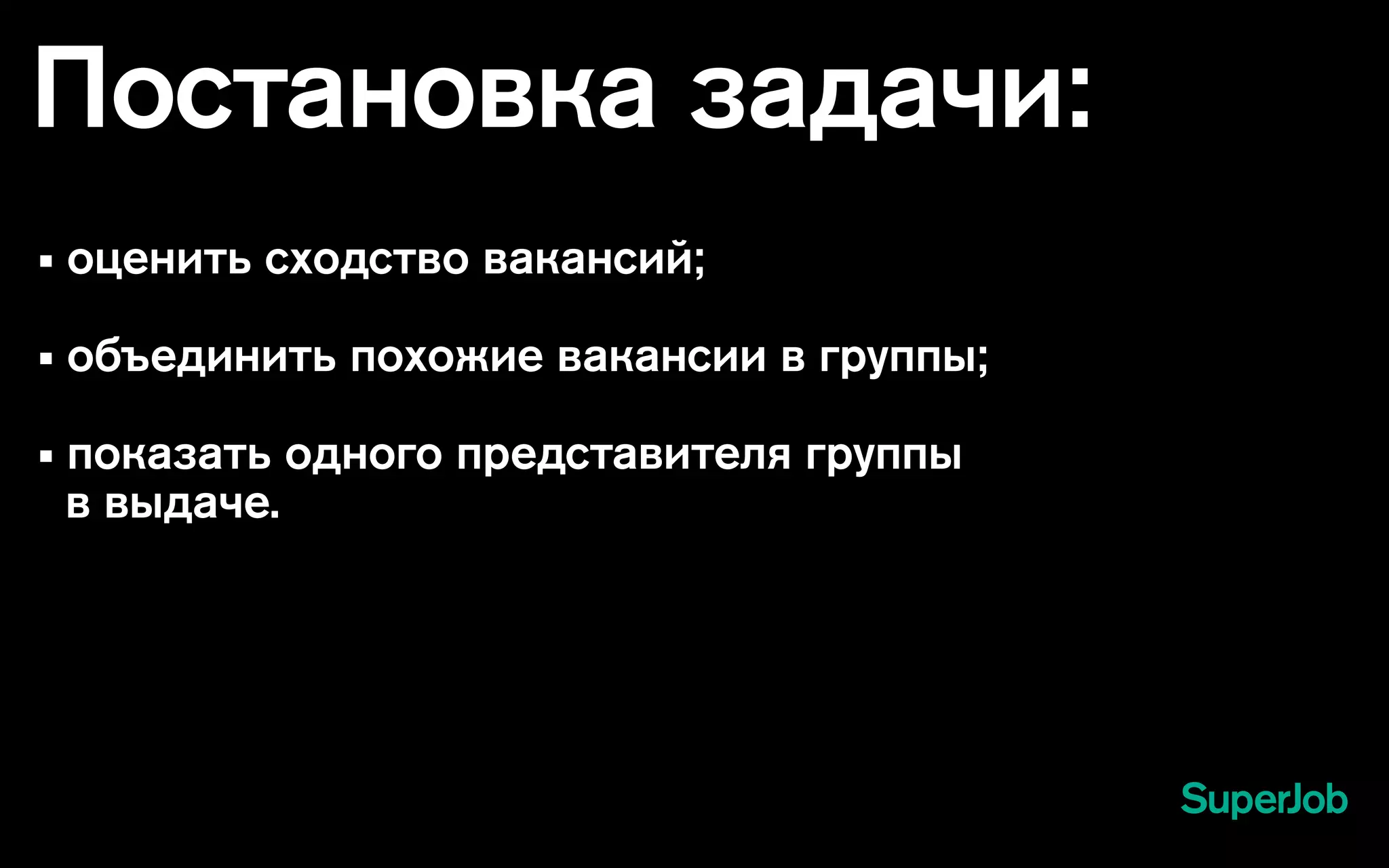 Постановка задачи:
• оценить сходство вакансий;
• объединить похожие вакансии в группы;
• показать одного представителя группы
в выдаче.
 