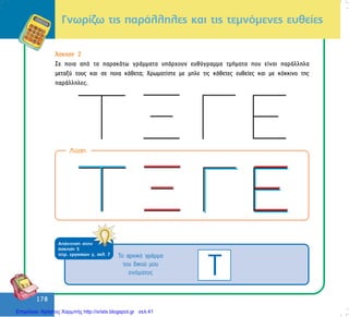 178
178
Ãíùñßæù ôéò ðáñÜëëçëåò êáé ôéò ôåìíüìåíåò åõèåßåò
ÁðÜíôçóç óôçí
Üóêçóç 5
ôåôñ. åñãáóéþí ã, óåë. 7
¢óêçóç 2
Óå ðïéá áðü ôá ðáñáêÜôù ãñÜììáôá õðÜñ÷ïõí åõèýãñáììá ôìÞìáôá ðïõ åßíáé ðáñÜëëçëá
ìåôáîý ôïõò êáé óå ðïéá êÜèåôá; ×ñùìáôßóôå ìå ìðëå ôéò êÜèåôåò åõèåßåò êáé ìå êüêêéíï ôçò
ðáñÜëëçëåò.
Ëýóç
Ôï áñ÷éêü ãñÜììá
ôïõ äéêïý ìïõ
ïíüìáôïò Ô
Επιμέλεια: Χρήστος Χαρμπής http://xristx.blogspot.gr σελ.41
 