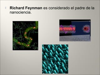  Richard Feynman es considerado el padre de la
nanociencia.
 