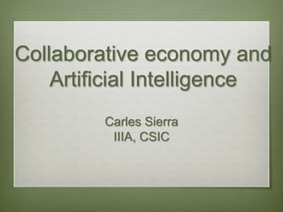 Collaborative economy and
Artificial Intelligence
Carles Sierra
IIIA, CSIC
 