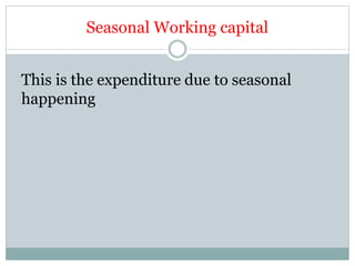 Seasonal Working capital
This is the expenditure due to seasonal
happening
 