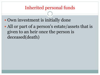 Inherited personal funds
 Own investment is initially done
 All or part of a person's estate/assets that is
given to an heir once the person is
deceased(death)
 