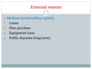 External sources
 Medium term(working capital)
1. Loans
2. Hire purchase
3. Equipment lease
4. Public deposits (long term)
 
