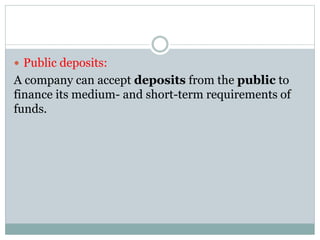  Public deposits:
A company can accept deposits from the public to
finance its medium- and short-term requirements of
funds.
 