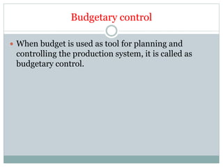 Budgetary control
 When budget is used as tool for planning and
controlling the production system, it is called as
budgetary control.
 
