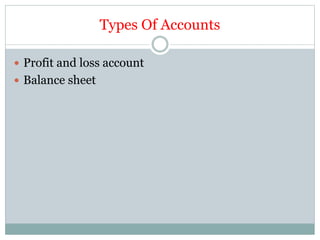 Types Of Accounts
 Profit and loss account
 Balance sheet
 