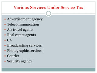 Various Services Under Service Tax
 Advertisement agency
 Telecommunication
 Air travel agents
 Real estate agents
 CA
 Broadcasting services
 Photographic services
 Courier
 Security agency
 