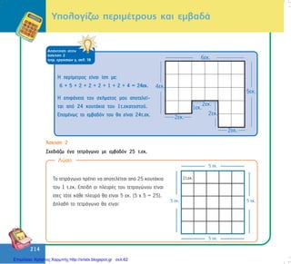 214
214
¢óêçóç 2
Ó÷åäéÜæù Ýíá ôåôñÜãùíï ìå åìâáäüí 25 ô.åê.
ÁðÜíôçóç óôçí
Üóêçóç 2
ôåôñ. åñãáóéþí ã, óåë. 18
Ç ðåñßìåôñïò åßíáé ßóç ìå:
6 + 5 + 2 + 2 + 2 + 1 + 2 + 4 = 24åê.
Ç åðéöÜíåéá ôïõ ó÷Þìáôïò ìïõ áðïôåëåß-
ôáé áðü 24 êïõôÜêéá ôïõ 1ô.åêáôïóôïý.
ÅðïìÝíùò ôï åìâáäüí ôïõ èá åßíáé 24ô.åê.
Ôï ôåôñÜãùíï ðñÝðåé íá áðïôåëåßôáé áðü 25 êïõôÜêéá
ôïõ 1 ô.åê. ÅðåéäÞ ïé ðëåõñÝò ôïõ ôåôñáãþíïõ åßíáé
ßóåò ôüôå êÜèå ðëåõñÜ èá åßíáé 5 åê. (5 ÷ 5 = 25).
ÄçëáäÞ ôï ôåôñÜãùíï èá åßíáé:
Ëýóç
Õðïëïãßæù ðåñéìÝôñïõò êáé åìâáäÜ
Επιμέλεια: Χρήστος Χαρμπής http://xristx.blogspot.gr σελ.62
 