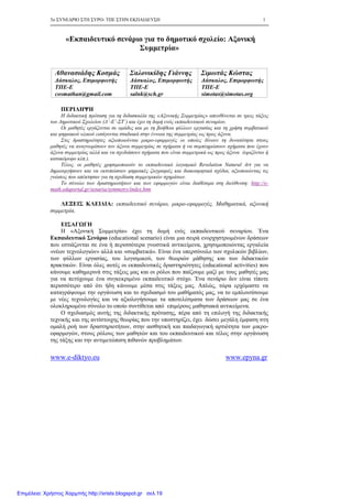 5ο ΣΥΝΕ∆ΡΙΟ ΣΤΗ ΣΥΡΟ- ΤΠΕ ΣΤΗΝ ΕΚΠΑΙ∆ΕΥΣΗ 1
www.e-diktyo.eu www.epyna.gr
«Εκπαιδευτικό σενάριο για το δηµοτικό σχολείο: Αξονική
Συµµετρία»
Αθανασιάδης Κοσµάς
∆άσκαλος, Επιµορφωτής
ΤΠΕ-Ε
cosmathan@gmail.com
Σαλονικίδης Γιάννης
∆άσκαλος, Επιµορφωτής
ΤΠΕ-Ε
salnk@sch.gr
Σιµωτάς Κώστας
∆άσκαλος, Επιµορφωτής
ΤΠΕ-Ε
simotas@simotas.org
ΠΕΡΙΛΗΨΗ
Η διδακτική πρόταση για τη διδασκαλία της «Αξονικής Συµµετρίας» απευθύνεται σε τρεις τάξεις
του ∆ηµοτικού Σχολείου (∆΄-Ε΄-ΣΤ΄) και έχει τη δοµή ενός εκπαιδευτικού σεναρίου.
Οι µαθητές εργάζονται σε οµάδες και µε τη βοήθεια φύλλων εργασίας και τη χρήση συµβατικού
και ψηφιακού υλικού εισάγονται σταδιακά στην έννοια της συµµετρίας ως προς άξονα.
Στις δραστηριότητες αξιοποιούνται µικρο-εφαρµογές οι οποίες δίνουν τη δυνατότητα στους
µαθητές να αναγνωρίσουν τον άξονα συµµετρίας σε σχήµατα ή να συµπληρώσουν σχήµατα που έχουν
άξονα συµµετρίας αλλά και να σχεδιάσουν σχήµατα που είναι συµµετρικά ως προς άξονα (οριζόντιο ή
κατακόρυφο κλπ.).
Τέλος, οι µαθητές χρησιµοποιούν το εκπαιδευτικό λογισµικό Revelation Natural Art για να
δηµιουργήσουν και να εκτυπώσουν ψηφιακές ζωγραφιές και διακοσµητικά σχέδια, αξιοποιώντας τις
γνώσεις που απέκτησαν για τη σχεδίαση συµµετρικών σχηµάτων.
Το σύνολο των δραστηριοτήτων και των εφαρµογών είναι διαθέσιµα στη διεύθυνση: http://e-
math.eduportal.gr/senaria/symmetry/index.htm
ΛΕΞΕΙΣ ΚΛΕΙ∆ΙΑ: εκπαιδευτικό σενάριο, µικρο-εφαρµογές, Μαθηµατικά, αξονική
συµµετρία.
ΕΙΣΑΓΩΓΗ
Η «Αξονική Συµµετρία» έχει τη δοµή ενός εκπαιδευτικού σεναρίου. Ένα
Εκπαιδευτικό Σενάριο (educational scenario) είναι µια σειρά ενορχηστρωµένων δράσεων
που εστιάζονται σε ένα ή περισσότερα γνωστικά αντικείµενα, χρησιµοποιώντας εργαλεία
«νέων τεχνολογιών» αλλά και «συµβατικά». Είναι ένα υπερσύνολο των σχολικών βιβλίων,
των φύλλων εργασίας, του λογισµικού, των θεωριών µάθησης και των διδακτικών
πρακτικών. Είναι όλες αυτές οι εκπαιδευτικές δραστηριότητες (educational activities) που
κάνουµε καθηµερινά στις τάξεις µας και οι ρόλοι που παίζουµε µαζί µε τους µαθητές µας
για να πετύχουµε ένα συγκεκριµένο εκπαιδευτικό στόχο. Ένα σενάριο δεν είναι τίποτε
περισσότερο από ότι ήδη κάνουµε µέσα στις τάξεις µας. Απλώς, τώρα ερχόµαστε να
καταγράψουµε την οργάνωση και το σχεδιασµό του µαθήµατός µας, να το εµπλουτίσουµε
µε νέες τεχνολογίες και να αξιολογήσουµε τα αποτελέσµατα των δράσεων µας σε ένα
ολοκληρωµένο σύνολο το οποίο συντίθεται από επιµέρους µαθησιακά αντικείµενα.
Ο σχεδιασµός αυτής της διδακτικής πρότασης, πέρα από τη επιλογή της διδακτικής
τεχνικής και της αντίστοιχης θεωρίας που την υποστηρίζει, έχει δώσει µεγάλη έµφαση στη
οµαλή ροή των δραστηριοτήτων, στην αισθητική και παιδαγωγική αρτιότητα των µικρο-
εφαρµογών, στους ρόλους των µαθητών και του εκπαιδευτικού και τέλος στην οργάνωση
της τάξης και την αντιµετώπιση πιθανών προβληµάτων.
Επιμέλεια: Χρήστος Χαρμπής http://xristx.blogspot.gr σελ.19
 