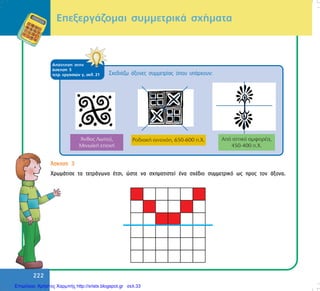 222
ÁðÜíôçóç óôçí
Üóêçóç 5
ôåôñ. åñãáóéþí ã, óåë. 21
¢óêçóç 3
×ñùìÜôéóå ôá ôåôñÜãùíá Ýôóé, þóôå íá ó÷çìáôéóôåß Ýíá ó÷Ýäéï óõììåôñéêü ùò ðñïò ôïí Üîïíá.
ÅðåîåñãÜæïìáé óõììåôñéêÜ ó÷Þìáôá
Ó÷åäéÜæù Üîïíåò óõììåôñßáò üðïõ õðÜñ÷ïõí:
Επιμέλεια: Χρήστος Χαρμπής http://xristx.blogspot.gr σελ.33
 