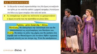 Τρόπος - μέσο διαφυγής = δόλος.
Μενέλαος: θα αποκρύψει την ταυτότητά του και θα
παρουσιαστεί ως αγγελιαφόρος του θανάτου του.
Ελένη: θα παίξει το ρόλο της χήρας και θα ζητήσει ένα
καράβι από το Θεοκλύμενο για να κάνει δήθεν τιμητική
νεκρική τελετή για τον άντρα της. Έτσι θα αποδράσουν.
 