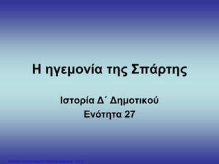 Η ηγεμονία της Σπάρτης
Ιστορία Δ΄ Δημοτικού
Ενότητα 27
Επιμέλεια: Χρήστος Χαρμπής http://xristx.blogspot.gr σελ.12
apmarkakis.weebly.com
 