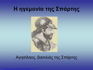 Η ηγεμονία της Σπάρτης
Αγησίλαος, βασιλιάς της Σπάρτης
Επιμέλεια: Χρήστος Χαρμπής http://xristx.blogspot.gr σελ.19
 