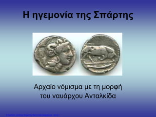 Η ηγεμονία της Σπάρτης
Αρχαίο νόμισμα με τη μορφή
του ναυάρχου Ανταλκίδα
Επιμέλεια: Χρήστος Χαρμπής http://xristx.blogspot.gr σελ.21
 