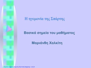 Η ηγεμονία της Σπάρτης
Βασικά σημεία του μαθήματος
Μαριάνθη Χαλκίτη
Επιμέλεια: Χρήστος Χαρμπής http://xristx.blogspot.gr σελ.23
 
