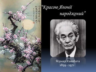 “Красою Японії
народжений”
Ясунарі Кавабата
1899 - 1972
 