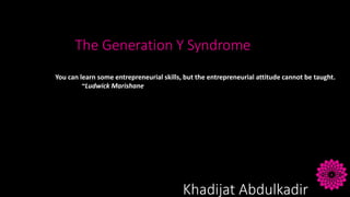 The Generation Y Syndrome
You can learn some entrepreneurial skills, but the entrepreneurial attitude cannot be taught.
~Ludwick Marishane
Khadijat Abdulkadir
 