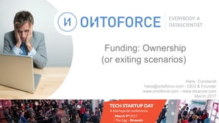 Funding: Ownership
(or exiting scenarios)
Hans Constandt
hans@ontoforce.com - CEO & Founder
www.ontoforce.com - www.disqover.com
March 2017
 