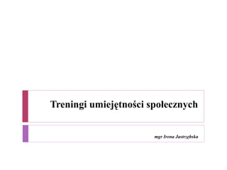 Treningi umiejętności społecznych
mgr Irena Jastrzębska
 