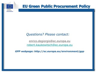 Questions? Please contact:
• enrico.degiorgis@ec.europa.eu
• robert.kaukewitsch@ec.europa.eu
•
GPP webpage: http://ec.euro...