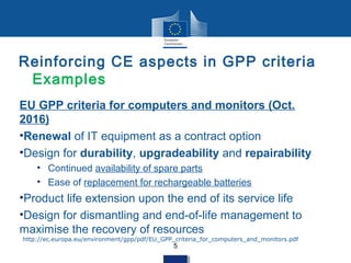 Reinforcing CE aspects in GPP criteria
Examples
EU GPP criteria for computers and monitors (Oct.
2016)
•Renewal of IT equi...
