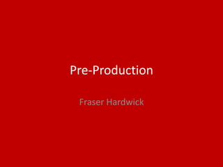 Pre-Production
Fraser Hardwick
 