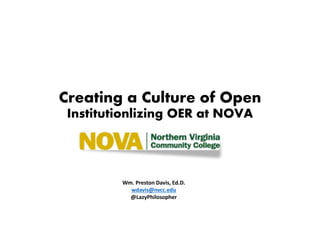 Creating a Culture of Open
Institutionlizing OER at NOVA
Wm. Preston Davis, Ed.D.
wdavis@nvcc.edu
@LazyPhilosopher
 