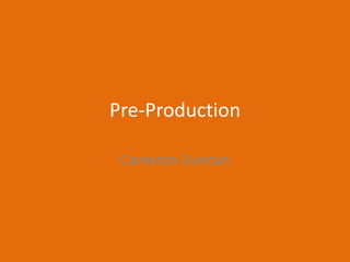 Pre-Production
Cameron Duncan
 
