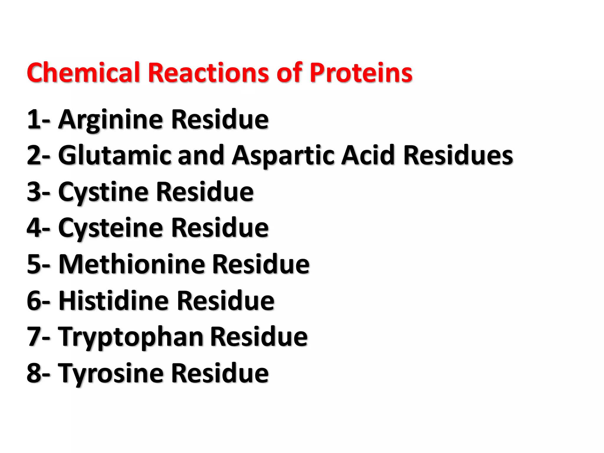 Chemical Reactions of Proteins
1- Arginine Residue
2- Glutamic and Aspartic Acid Residues
3- Cystine Residue
4- Cysteine Residue
5- Methionine Residue
6- Histidine Residue
7- Tryptophan Residue
8- Tyrosine Residue
 
