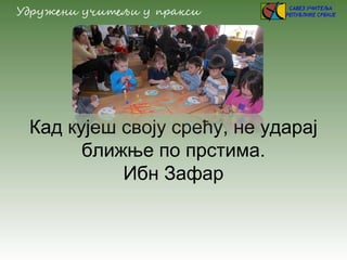 Кад кујеш своју срећу, не ударај
ближње по прстима.
Ибн Зафар
 
