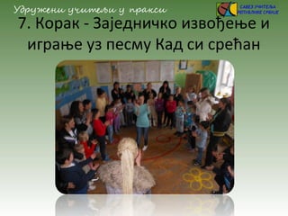 7. Корак - Заједничко извођење и
играње уз песму Кад си срећан
 