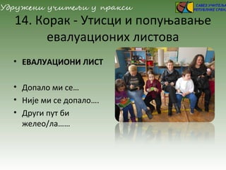 14. Корак - Утисци и попуњавање
евалуационих листова
• ЕВАЛУАЦИОНИ ЛИСТ
• Допало ми се…
• Није ми се допало….
• Други пут би
желео/ла……
 