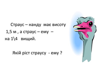Страус – нанду має висоту
1,5 м , а страус – ему –
на 14 вищий.
Якій ріст страусу - ему ?
 